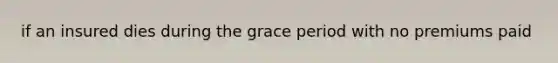 if an insured dies during the grace period with no premiums paid