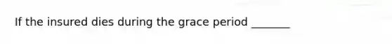 If the insured dies during the grace period _______