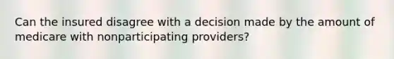 Can the insured disagree with a decision made by the amount of medicare with nonparticipating providers?