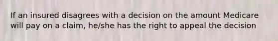 If an insured disagrees with a decision on the amount Medicare will pay on a claim, he/she has the right to appeal the decision