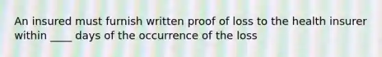 An insured must furnish written proof of loss to the health insurer within ____ days of the occurrence of the loss