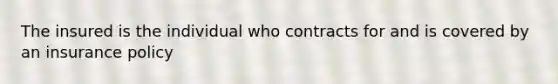 The insured is the individual who contracts for and is covered by an insurance policy