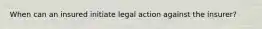 When can an insured initiate legal action against the insurer?