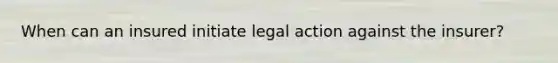 When can an insured initiate legal action against the insurer?