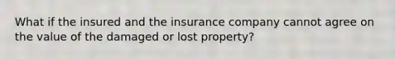 What if the insured and the insurance company cannot agree on the value of the damaged or lost property?