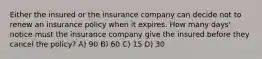 Either the insured or the insurance company can decide not to renew an insurance policy when it expires. How many days' notice must the insurance company give the insured before they cancel the policy? A) 90 B) 60 C) 15 D) 30