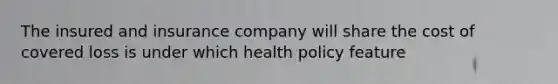 The insured and insurance company will share the cost of covered loss is under which health policy feature