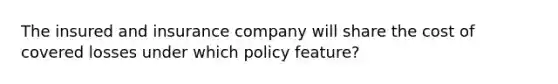 The insured and insurance company will share the cost of covered losses under which policy feature?