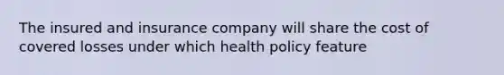 The insured and insurance company will share the cost of covered losses under which health policy feature