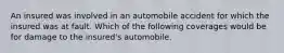 An insured was involved in an automobile accident for which the insured was at fault. Which of the following coverages would be for damage to the insured's automobile.