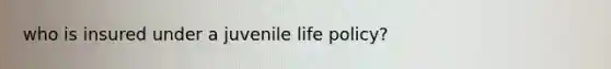 who is insured under a juvenile life policy?