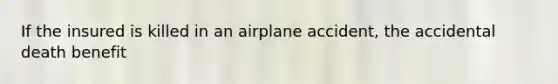 If the insured is killed in an airplane accident, the accidental death benefit