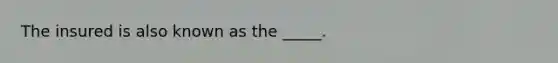 The insured is also known as the _____.