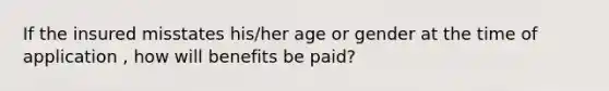 If the insured misstates his/her age or gender at the time of application , how will benefits be paid?