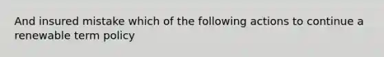 And insured mistake which of the following actions to continue a renewable term policy