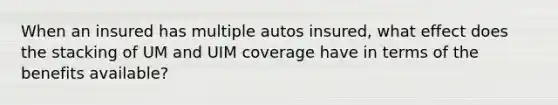 When an insured has multiple autos insured, what effect does the stacking of UM and UIM coverage have in terms of the benefits available?