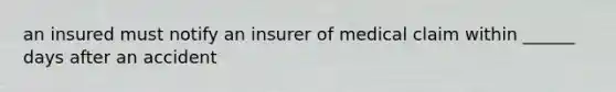 an insured must notify an insurer of medical claim within ______ days after an accident