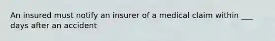 An insured must notify an insurer of a medical claim within ___ days after an accident