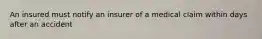 An insured must notify an insurer of a medical claim within days after an accident