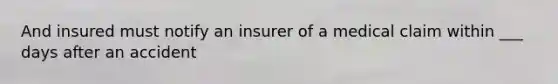 And insured must notify an insurer of a medical claim within ___ days after an accident