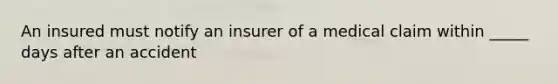 An insured must notify an insurer of a medical claim within _____ days after an accident