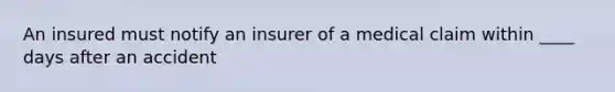 An insured must notify an insurer of a medical claim within ____ days after an accident