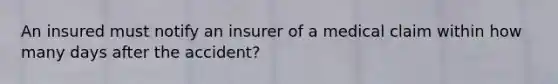 An insured must notify an insurer of a medical claim within how many days after the accident?