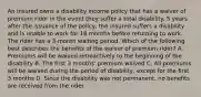 An insured owns a disability income policy that has a waiver of premium rider in the event they suffer a total disability. 5 years after the issuance of the policy, the insured suffers a disability and is unable to work for 18 months before returning to work. The rider has a 3-month waiting period. Which of the following best describes the benefits of the waiver of premium rider? A. Premiums will be waived retroactively to the beginning of the disability B. The first 3 months' premium waived C. All premiums will be waived during the period of disability, except for the first 3 months D. Since the disability was not permanent, no benefits are received from the rider