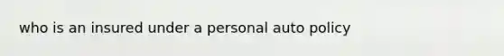 who is an insured under a personal auto policy