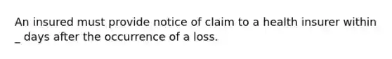 An insured must provide notice of claim to a health insurer within _ days after the occurrence of a loss.