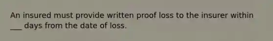 An insured must provide written proof loss to the insurer within ___ days from the date of loss.