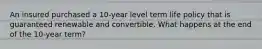 An insured purchased a 10-year level term life policy that is guaranteed renewable and convertible. What happens at the end of the 10-year term?