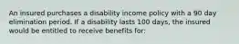 An insured purchases a disability income policy with a 90 day elimination period. If a disability lasts 100 days, the insured would be entitled to receive benefits for: