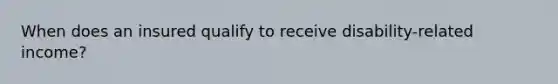 When does an insured qualify to receive disability-related income?