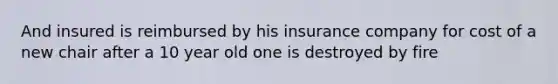 And insured is reimbursed by his insurance company for cost of a new chair after a 10 year old one is destroyed by fire