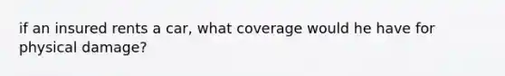 if an insured rents a car, what coverage would he have for physical damage?