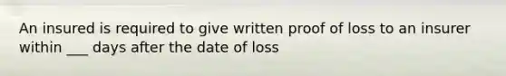 An insured is required to give written proof of loss to an insurer within ___ days after the date of loss