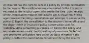 An insured has the right to cancel a policy by written notification to the insurer. This notification may be mailed to the insurer or returned to the original agent who made the sale. Upon receipt of the cancellation request, the insurer will A) Have the writing agent review the policy cancellation and attempt to conserve the policy B) Report the cancellation to the insurer's home office and the department of insurance policy conservation unit for statistical data accounting purposes. C) Cancel the policy and terminate an automatic bank- drafting of premiums D) Refund any premiums and policy fees within 30 days of notice if the policy is within the cancellation period specific by the insurer