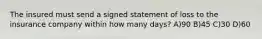 The insured must send a signed statement of loss to the insurance company within how many days? A)90 B)45 C)30 D)60