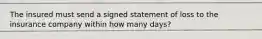 The insured must send a signed statement of loss to the insurance company within how many days?