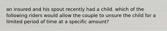 an insured and his spout recently had a child. which of the following riders would allow the couple to unsure the child for a limited period of time at a specific amount?