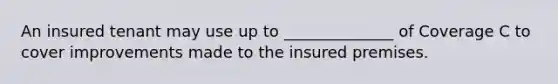 An insured tenant may use up to ______________ of Coverage C to cover improvements made to the insured premises.