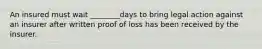 An insured must wait ________days to bring legal action against an insurer after written proof of loss has been received by the insurer.