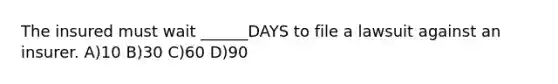 The insured must wait ______DAYS to file a lawsuit against an insurer. A)10 B)30 C)60 D)90