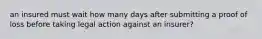 an insured must wait how many days after submitting a proof of loss before taking legal action against an insurer?