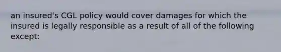 an insured's CGL policy would cover damages for which the insured is legally responsible as a result of all of the following except: