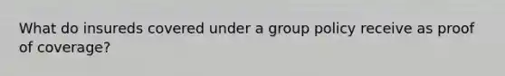 What do insureds covered under a group policy receive as proof of coverage?