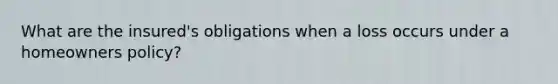What are the insured's obligations when a loss occurs under a homeowners policy?