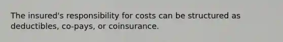 The insured's responsibility for costs can be structured as deductibles, co-pays, or coinsurance.