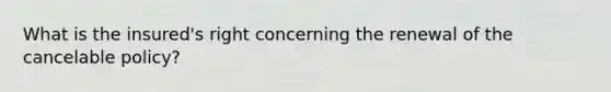What is the insured's right concerning the renewal of the cancelable policy?